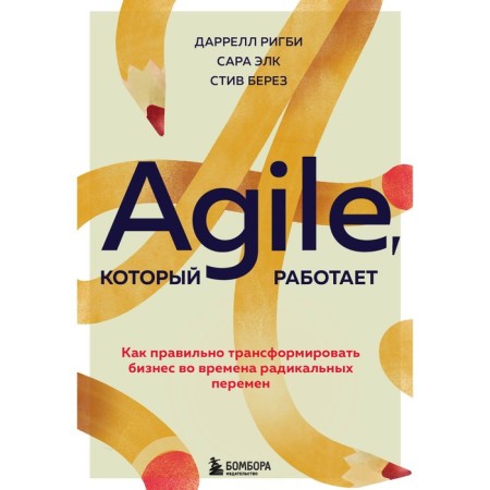 Agile that works. How to properly transform business during radical changes. Rigby D., ELK S., Birch S.