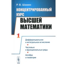 Concentrated course of higher mathematics. Differential and integral calculus. Numerical and functional rows. Algebra and geometry. Shamin R.V.