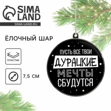 Елочная игрушка-шар «Дурацкие мечты сбудутся», d = 7,5 см