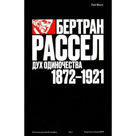 Бертран Рассел. Том 1. Дух одиночества, 1872 — 1921. Монк Р.