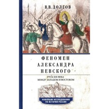 Феномен Александра Невского. Русь XIII века между Западом и Востоком. Долгов В.В.