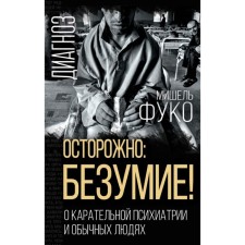 Осторожно: безумие! О карательной психиатрии и обычных людях. Фуко М.