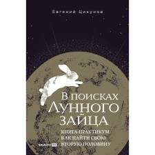 В поисках Лунного зайца. Книга-практикум. Как найти свою вторую половину. Цикунов Е.