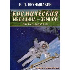 Космическая медицина - земной: как быть здоровым. Мифы и реальность. Неумывакин И.П.