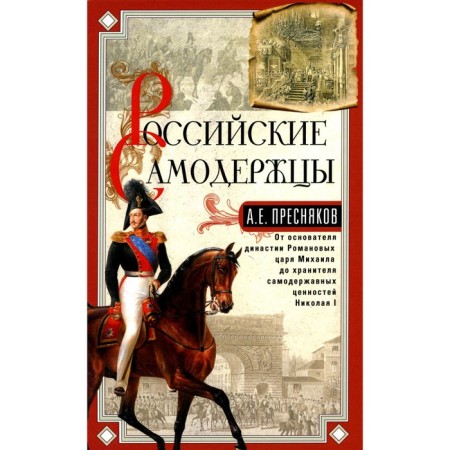 Российские самодержцы. От основателя династии Романовых царя Михаила до хранителя самодержавных ценностей Николая I. Пресняков А.Е.