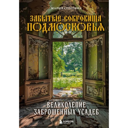 Забытые сокровища Подмосковья. Великолепие заброшенных усадеб. Серегина М.