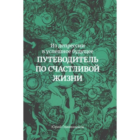 From depression to a successful future. Guide to a happy life. Glinyannikov Yu.G.