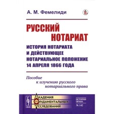 Русский нотариат. История нотариата и действующее нотариальное положение 14 апреля 1866 года. Пособие к изучению русского нотариального права. Фемелиди А.М.