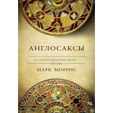 Англосаксы. Так начиналась Англия. 400-1066. Моррис М.