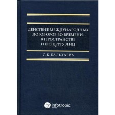 Действие международных договоров во времени, в пространстве и по кругу лиц. Монография. Бальхаева С.Б.
