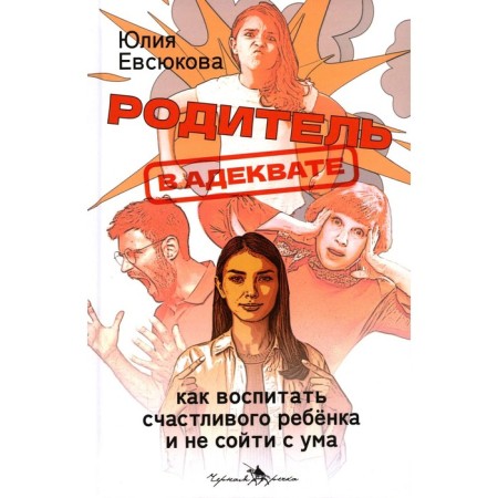 The parent is adequate. How to raise a happy child and not go crazy. Evsyukova Yu.G.