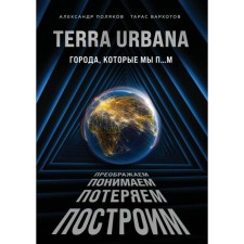 Terra Urbana. Города, которые мы п…м. Поляков А.С., Вархотов Т.А.