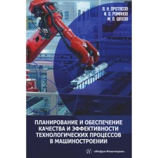 Планирование и обеспечение качества и эффективности технологических процессов в машиностроении. Монография. Протасов В.Н., Романов И.О., Шахов М.В.