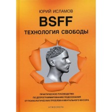 BSFF. Технология свободы. Практическое руководство по депрограммированию подсознания от психологических проблем и ментального мусора