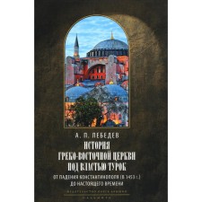 The history of the Greek-Eastern Church under the rule of the Turks. From the fall of Constantinople (in 1453) to the present. 2nd edition, fixed. Lebedev A.P.