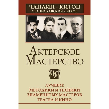 Acting skills. The best methods and techniques of famous theater and cinema masters. Chaplin, Kiton, Stanislavsky, Chekhov. Sarabian E.