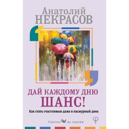Give every day a chance! How to become happy even on a cloudy day. Nekrasov A.A.