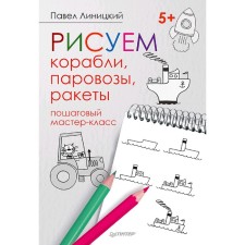 We draw ships, steam locomotives, rockets: step-by-step master class. Linitsky P. S.
