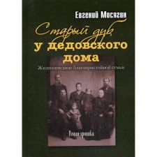 Old oak at the grandfather's house. Biography of a worthy family: Roman Khronika. Mosyagin E.P.