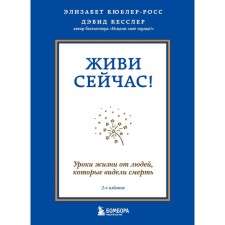 Живи сейчас! Уроки жизни от людей, которые видели смерть (2-е издание). Кюблер-Росс Элизабет, Кесслер Дэвид