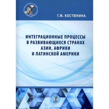 Integration processes in the developing countries of Asia, Africa and Latin America. Monograph. Kostyunina G.M.