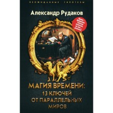 Time magic. 13 keys to parallel worlds. Rudakov A.B.