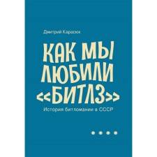 Как мы любили Битлз. История битломании в СССР. Карасюк Д.