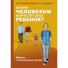 What kind of person will your child grow up? Morality and education of children. Hippenreiter Yu. B.
