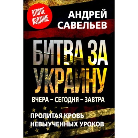 Battle for Ukraine. Yesterday Today Tomorrow. Spilled blood of unlearned lessons. 2nd edition, supplemented. Savelyev A.N.