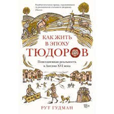 Как жить в эпоху Тюдоров. Повседневная реальность в Англии ХVI века. Гудман Рут