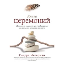 Book of ceremonies. Shamanly wisdom for the awakening of the sacred in everyday life. Ingerman S.