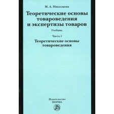 Теоретические основы товароведения и экспертизы товаров. В 2-х частях. Часть 1. Модуль I. Теоретические основы товароведения. Николаева М.А.