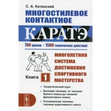 Многостилевое контактное каратэ: Многолетняя система достижения спортивного мастерства. Книга 1. Катанский С.А.