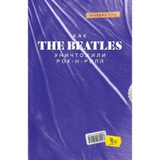 Как The Beatles уничтожили рок-н-ролл. Альтернативная история популярной музыки. Уолд Э.
