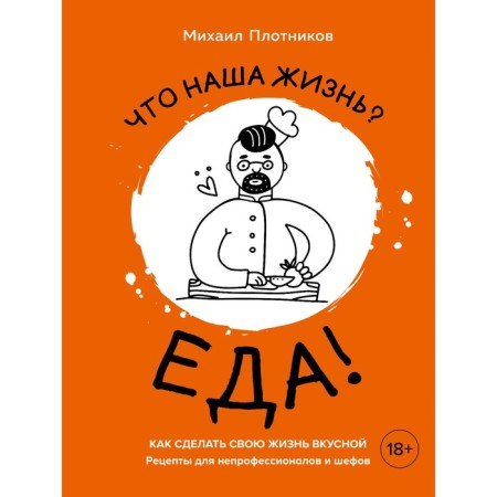 What is our life? Food! How to make your life delicious. Recipes for non -professionals and chefs. Plotnikov M.