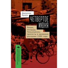 Четвертое июня. Пекин, площадь Тяньаньмэнь. Протесты и кровавая расправа 1989 года. Браун Джереми