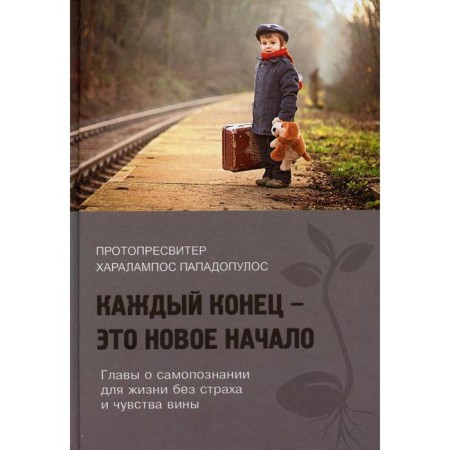 Each end is a new beginning. Chapters on self -knowledge for life without fear and guilt. Haralalalaberpos papadopoulos, protopresviter