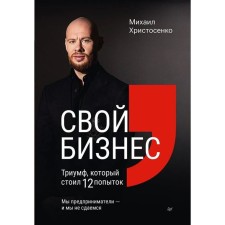 Свой бизнес. Триумф, который стоил 12 попыток. Христосенко М.