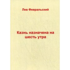 Казнь назначена на шесть утра. Февральский Л.