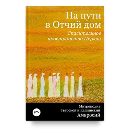 На пути в Отчий дом. Спасительное пространство Церкви. Амвросий