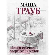 Или я сейчас умру от счастья. Трауб М.