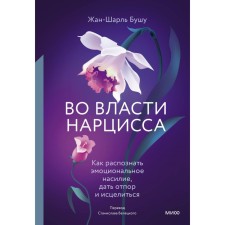 Во власти нарцисса. Как распознать эмоциональное насилие, дать отпор и исцелиться. Бушу Ж.-Ш.