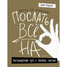 Жизнь по принципу «Послать все на...». Нестандартный путь к полному счастью. Паркин Дж.