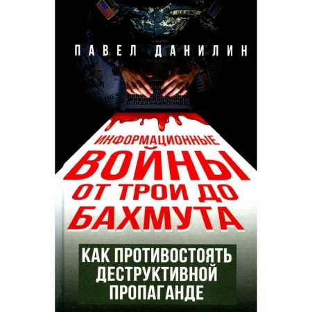Information wars from Troy to Bakhmut. How to resist destructive propaganda. Danilin P.V.