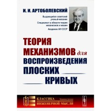 The theory of mechanisms for the reproduction of flat curves. Artobolevsky I.I.