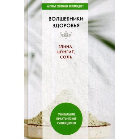 Wizards of health. Clay, shungite, salt. A unique practical guide. Comp. Nikolaeva Yu.N.