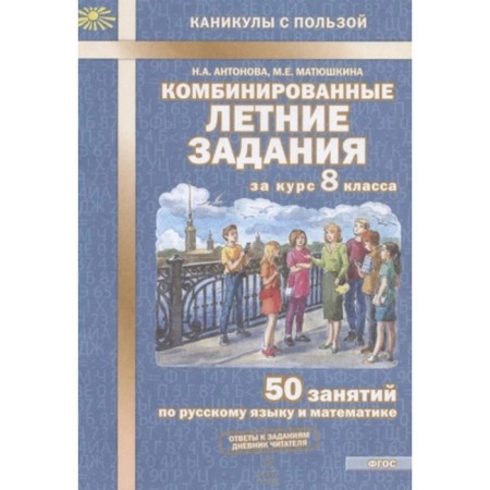 Combined summer tasks per course. 8th grade. 50 classes in the Russian language and mathematics. Antonova N.A., Matyushkina M.E.