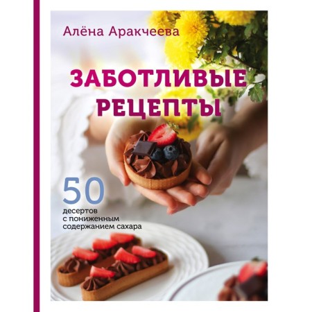 Careful recipes. 50 desserts with reduced sugar content. Arakcheeva A.