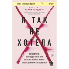 Я так не хотела. Они доверились кому-то одному, но об этом узнал весь интернет. Истории борьбы с шеймингом и преследованием. Голдберг К.