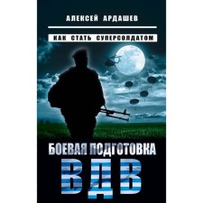 Combat training of the Airborne Forces. How to become a super -soldier. Ardashev A.